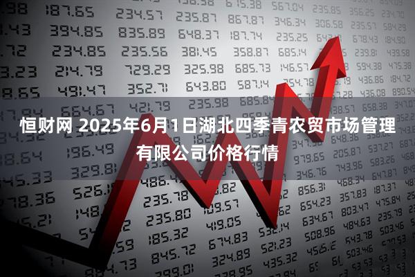恒财网 2025年6月1日湖北四季青农贸市场管理有限公司价格行情