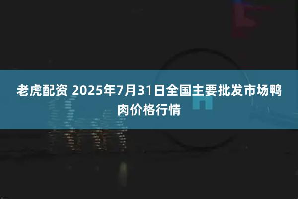 老虎配资 2025年7月31日全国主要批发市场鸭肉价格行情