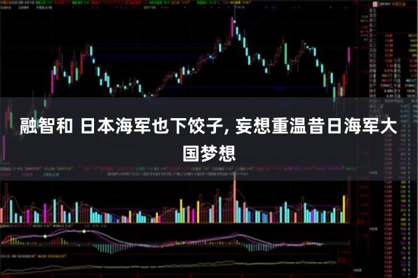 融智和 日本海军也下饺子, 妄想重温昔日海军大国梦想