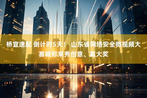 桥宜速配 倒计时5天！ 山东省网络安全微视频大赛喊你来秀创意、赢大奖