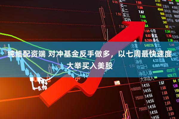 纯旭配资端 对冲基金反手做多，以七周最快速度大举买入美股