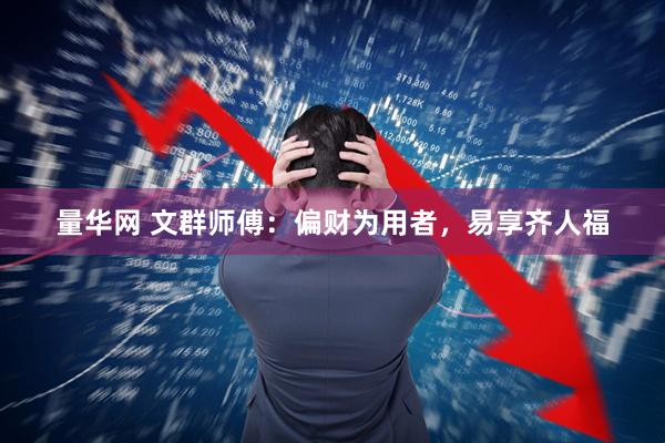 量华网 文群师傅：偏财为用者，易享齐人福