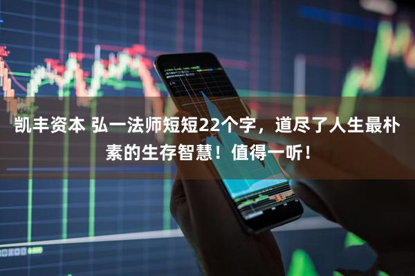 凯丰资本 弘一法师短短22个字，道尽了人生最朴素的生存智慧！值得一听！