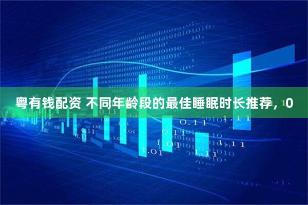 粤有钱配资 不同年龄段的最佳睡眠时长推荐，0